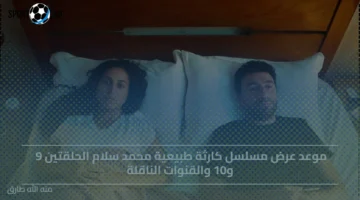 موعد عرض حلقتي 9 و10 من مسلسل كارثة طبيعية لمحمد سلام والقنوات الناقلة الآن